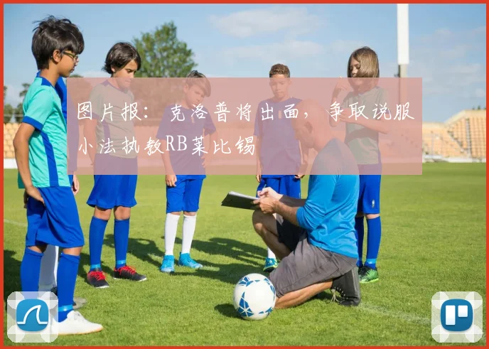图片报：克洛普将出面，争取说服小法执教RB莱比锡