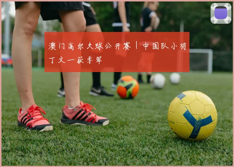 澳门高尔夫球公开赛｜中国队小将丁文一获季军