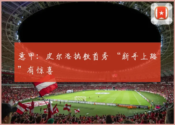 意甲：皮尔洛执教首秀 “新手上路”有惊喜