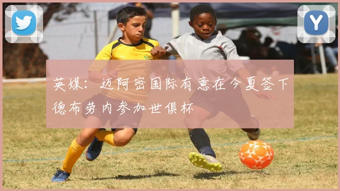 英媒：迈阿密国际有意在今夏签下德布劳内参加世俱杯