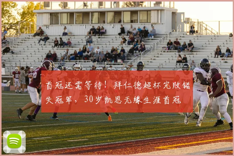 首冠还需等待！拜仁德超杯完败错失冠军，30岁凯恩无缘生涯首冠