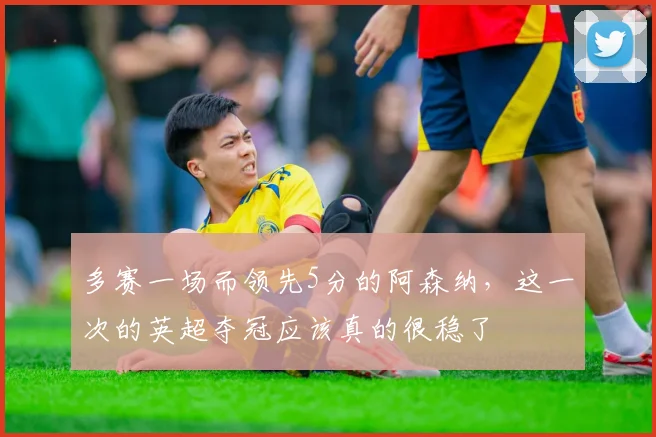 多赛一场而领先5分的阿森纳，这一次的英超夺冠应该真的很稳了