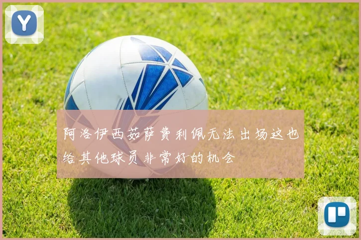 阿洛伊西茹萨费利佩无法出场这也给其他球员非常好的机会