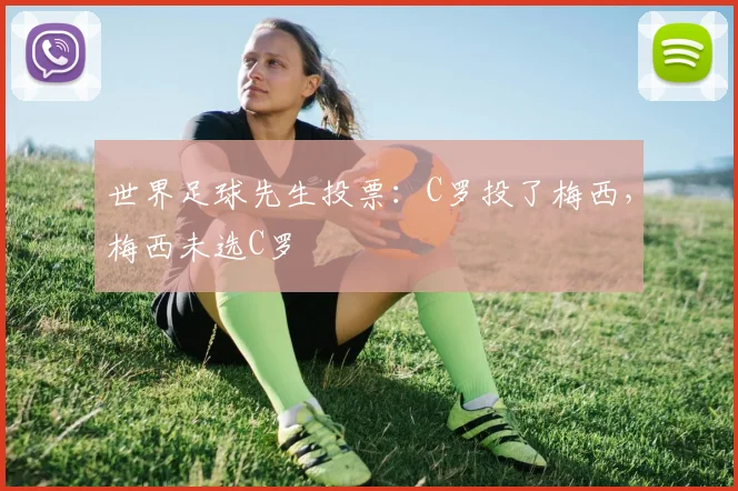 世界足球先生投票：C罗投了梅西，梅西未选C罗
