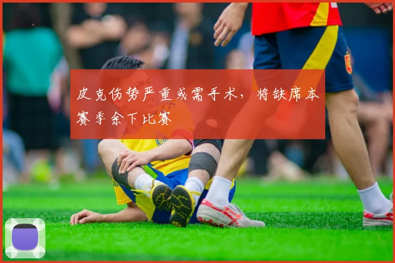皮克伤势严重或需手术，将缺席本赛季余下比赛