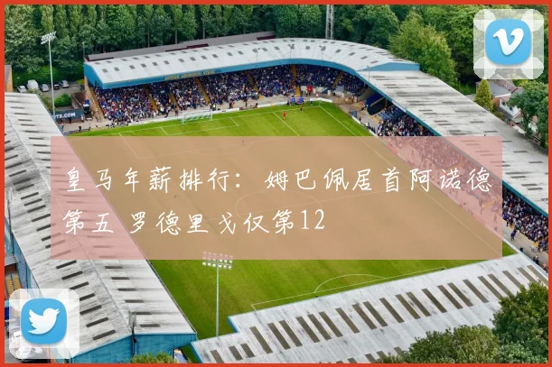皇马年薪排行：姆巴佩居首阿诺德第五 罗德里戈仅第12