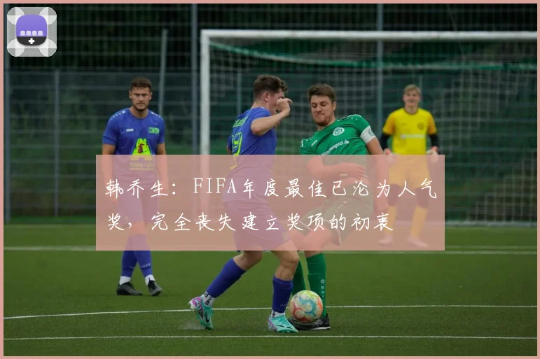 韩乔生：FIFA年度最佳已沦为人气奖，完全丧失建立奖项的初衷
