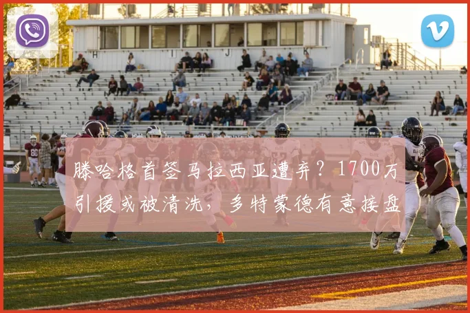 滕哈格首签马拉西亚遭弃？1700万引援或被清洗，多特蒙德有意接盘